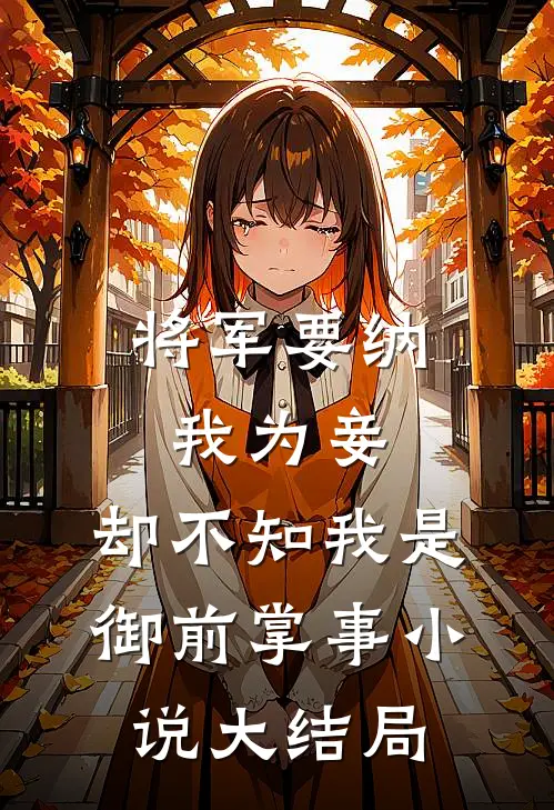 将军要纳我为妾，却不知我是御前掌事小说大结局