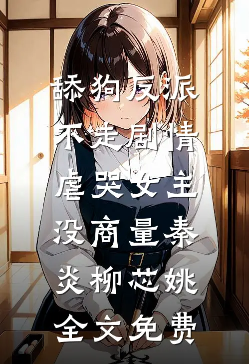 舔狗反派不走剧情，虐哭女主没商量秦炎柳芯姚全文免费