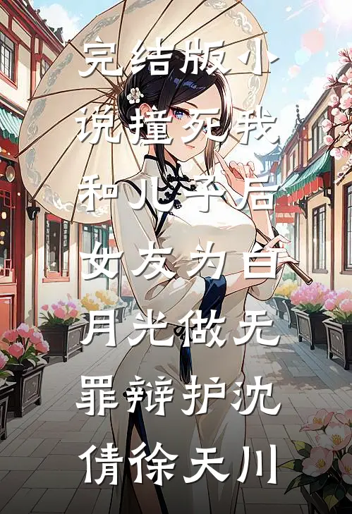 完结版小说撞死我和儿子后，女友为白月光做无罪辩护沈倩徐天川