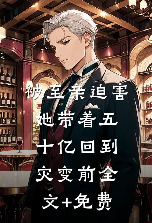 被至亲迫害，她带着五十亿回到灾变前全文+免费