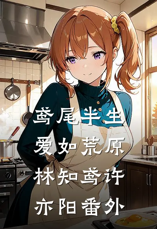 鸢尾半生，爱如荒原林知鸢许亦阳番外