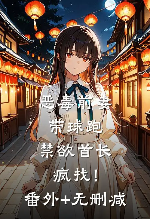 恶毒前妻带球跑，禁欲首长疯找！番外+无删减