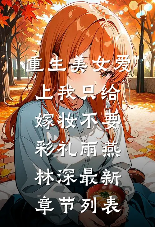 重生美女爱上我只给嫁妆不要彩礼雨燕林深最新章节列表