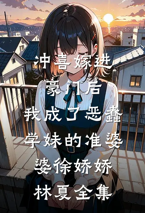 冲喜嫁进豪门后，我成了恶蠢学妹的准婆婆徐娇娇林夏全集
