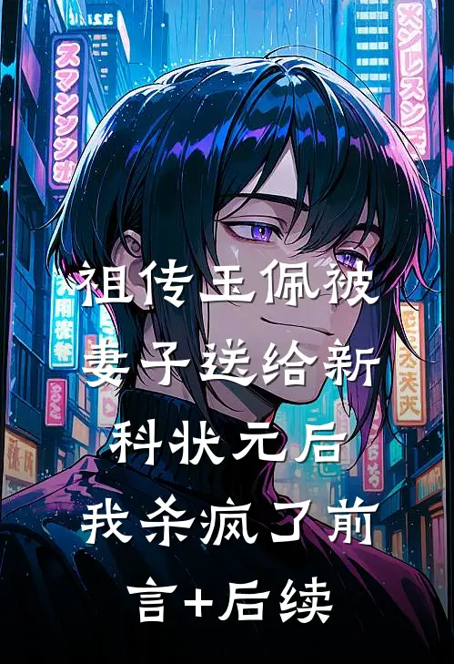 祖传玉佩被妻子送给新科状元后，我杀疯了前言+后续