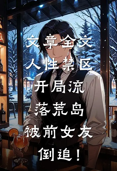 文章全文人性禁区：开局流落荒岛，被前女友倒追！