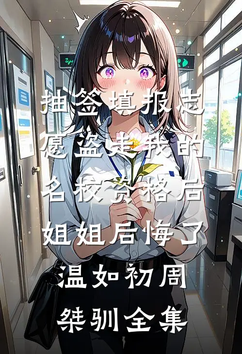 抽签填报志愿盗走我的名校资格后，姐姐后悔了温如初周桀驯全集