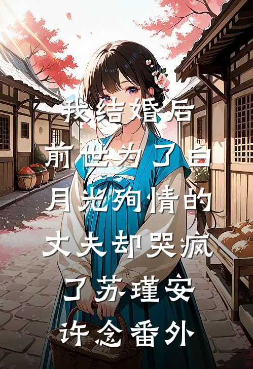 我结婚后，前世为了白月光殉情的丈夫却哭疯了苏瑾安许念番外