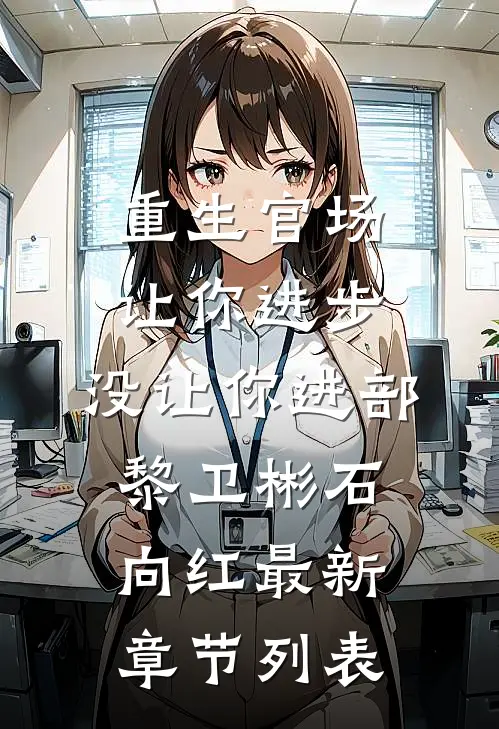 重生官场：让你进步，没让你进部黎卫彬石向红最新章节列表