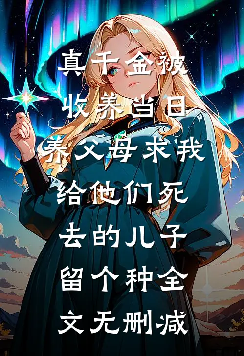 真千金被收养当日，养父母求我给他们死去的儿子留个种全文无删减
