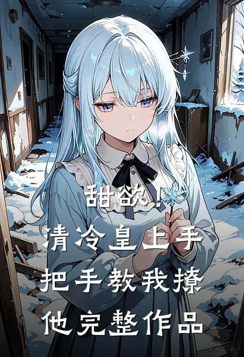 甜欲！清冷皇上手把手教我撩他完整作品