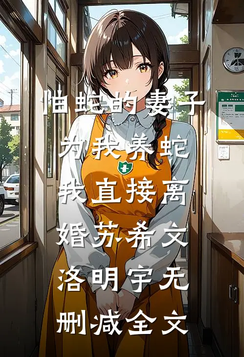 怕蛇的妻子为我养蛇，我直接离婚苏希文洛明宇无删减全文