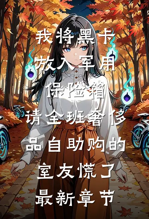 我将黑卡放入军用保险箱，请全班奢侈品自助购的室友慌了最新章节