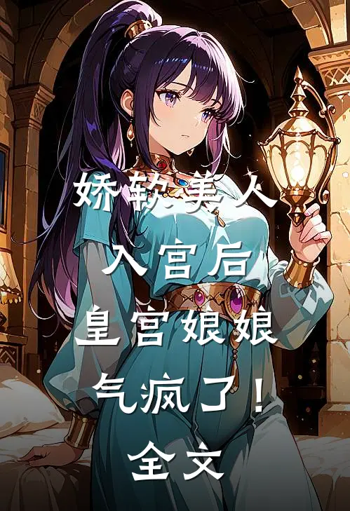 娇软美人入宫后，皇宫娘娘气疯了！全文