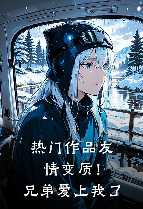 热门作品友情变质！兄弟爱上我了