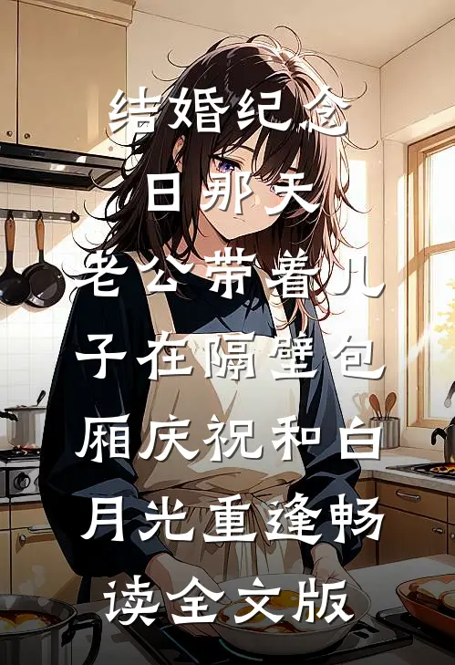 结婚纪念日那天，老公带着儿子在隔壁包厢庆祝和白月光重逢畅读全文版