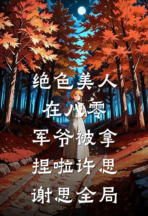 绝色美人在八零，军爷被拿捏啦许思谢思全局