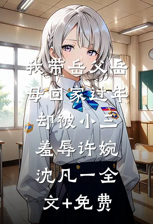 我带岳父岳母回家过年，却被小三羞辱许婉沈凡一全文+免费