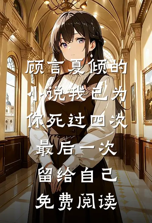 顾言夏倾的小说我已为你死过四次，最后一次留给自己免费阅读