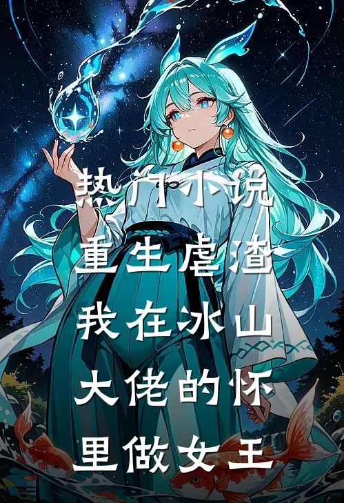 热门小说重生虐渣：我在冰山大佬的怀里做女王