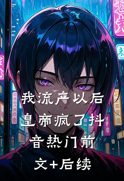 我流产以后，皇帝疯了抖音热门前文+后续