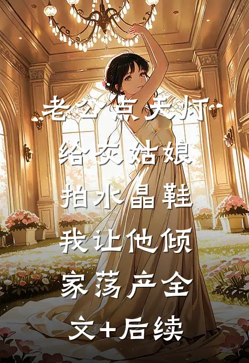 老公点天灯给灰姑娘拍水晶鞋，我让他倾家荡产全文+后续