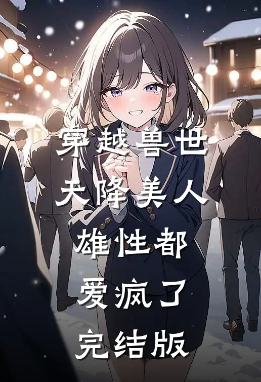 穿越兽世：天降美人，雄性都爱疯了完结版