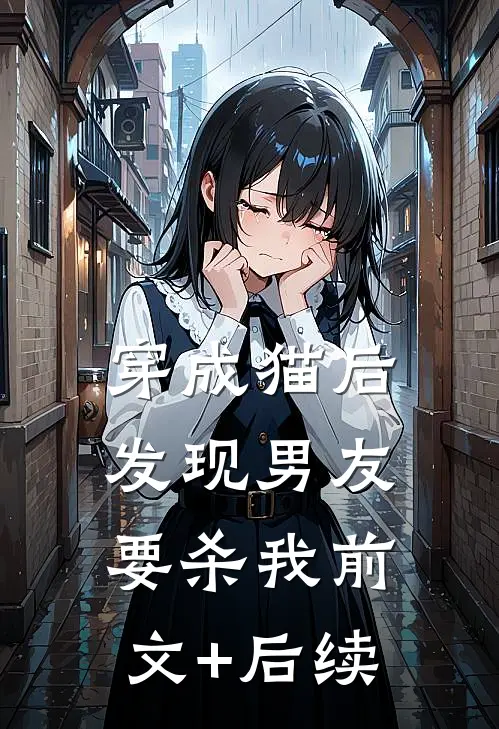 穿成猫后，发现男友要杀我前文+后续