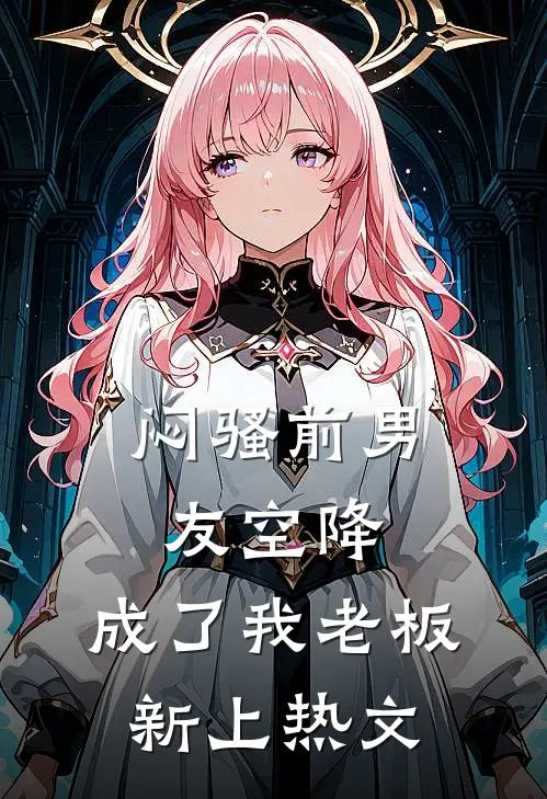 闷骚前男友空降，成了我老板新上热文