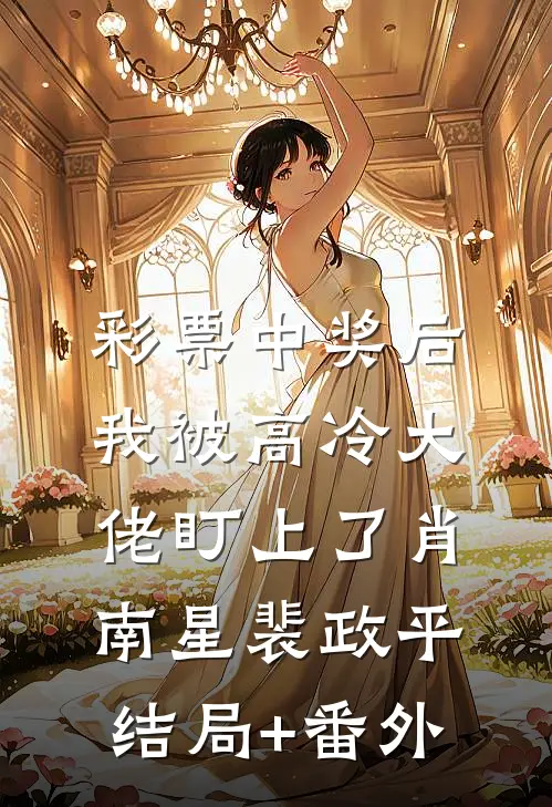 彩票中奖后，我被高冷大佬盯上了肖南星裴政平结局+番外