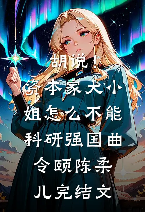 胡说！资本家大小姐怎么不能科研强国曲令颐陈柔儿完结文