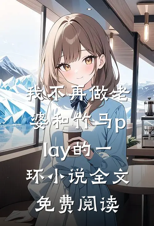 我不再做老婆和竹马play的一环小说全文免费阅读