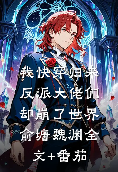 我快穿归来，反派大佬们却崩了世界俞塘魏渊全文+番茄
