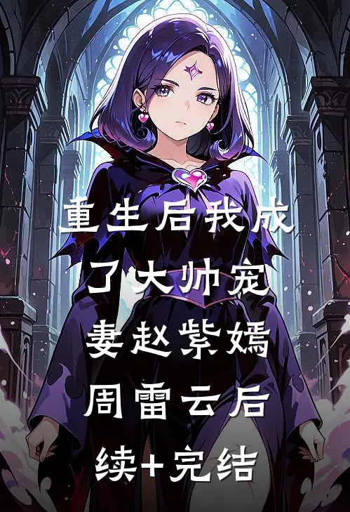 重生后我成了大帅宠妻赵紫嫣周雷云后续+完结