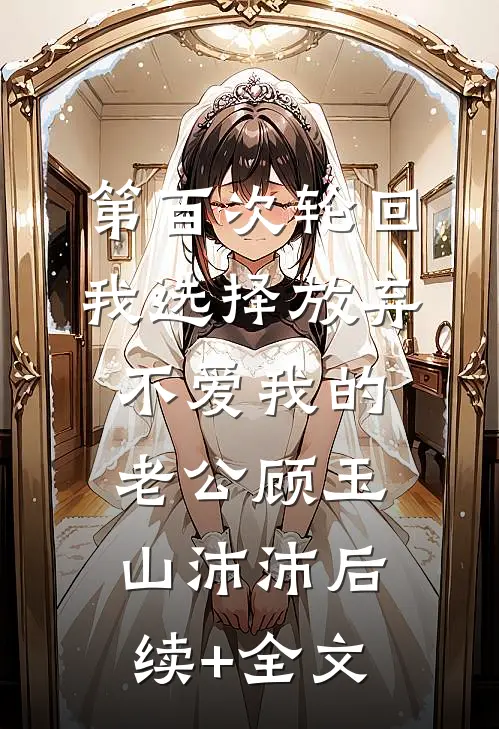 第百次轮回，我选择放弃不爱我的老公顾玉山沛沛后续+全文