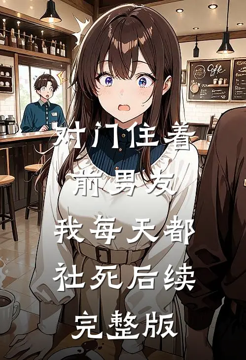 对门住着前男友，我每天都社死后续完整版