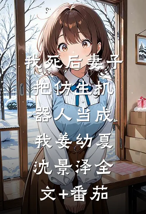 我死后妻子把仿生机器人当成我姜幼夏沈景泽全文+番茄