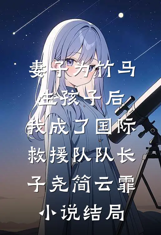妻子为竹马生孩子后，我成了国际救援队队长子尧简云霏小说结局