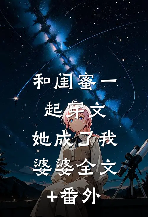 和闺蜜一起穿文，她成了我婆婆全文+番外