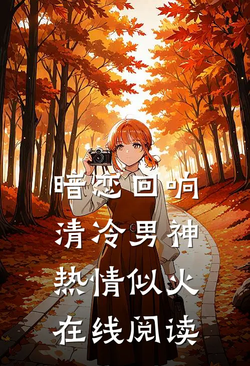 暗恋回响，清冷男神热情似火在线阅读