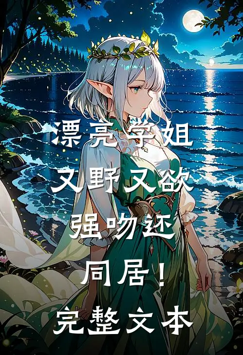 漂亮学姐又野又欲，强吻还同居！完整文本