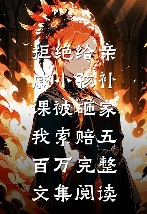 拒绝给亲戚小孩补课被砸家，我索赔五百万完整文集阅读