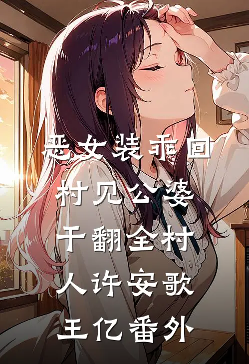 恶女装乖回村见公婆，干翻全村人许安歌王亿 番外