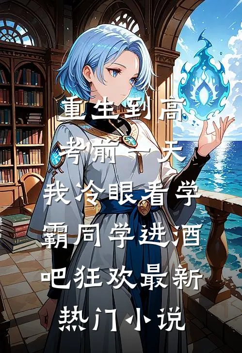 重生到高考前一天,我冷眼看学霸同学进酒吧狂欢最新热门小说