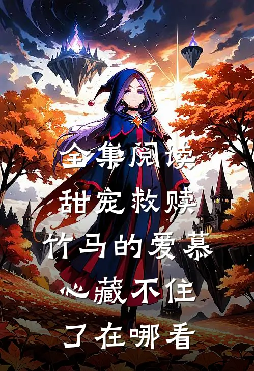 全集阅读甜宠救赎:竹马的爱慕心藏不住了在哪看