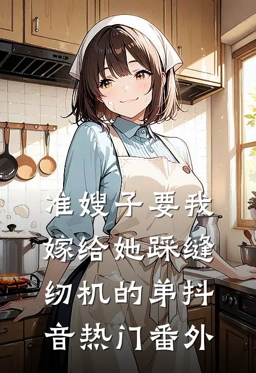 准嫂子要我嫁给她踩缝纫机的弟抖音热门番外