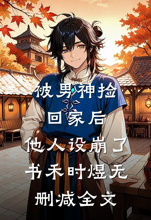 被男神捡回家后，他人设崩了书禾时煜无删减全文