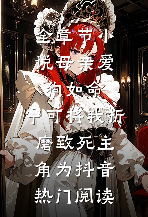 全章节小说母亲爱狗如命，宁可将我折磨致死主角为抖音热门阅读