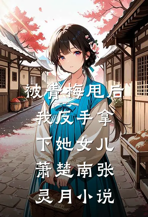 被青梅甩后，我反手拿下她女儿萧楚南张灵月小说