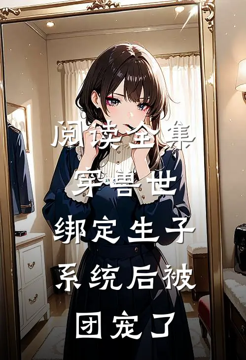 阅读全集穿兽世：绑定生子系统后被团宠了